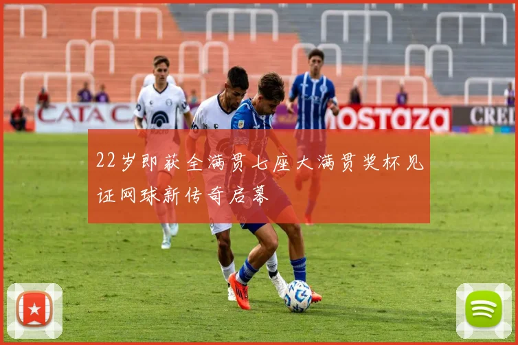 22岁即获全满贯七座大满贯奖杯见证网球新传奇启幕