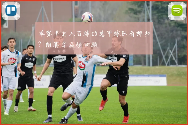 单赛季打入百球的意甲球队有哪些？附赛季成绩回顾