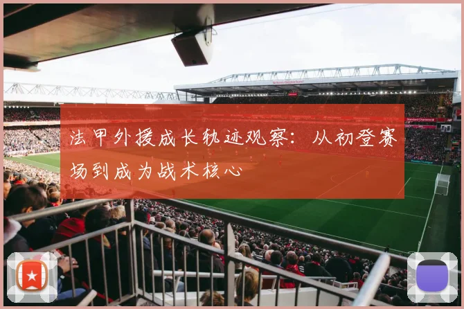 法甲外援成长轨迹观察：从初登赛场到成为战术核心
