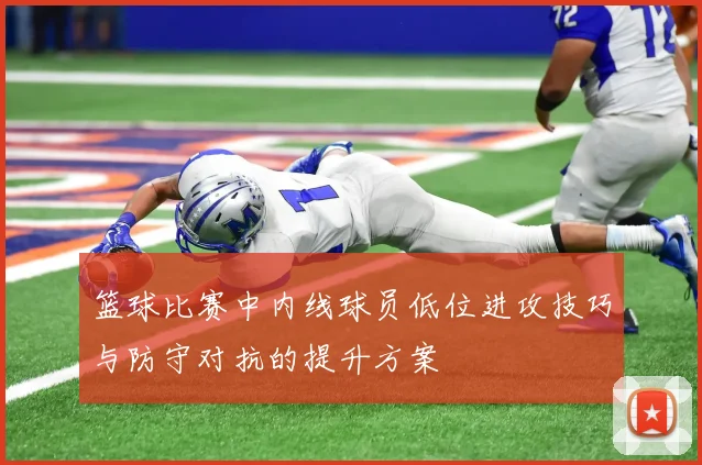 篮球比赛中内线球员低位进攻技巧与防守对抗的提升方案
