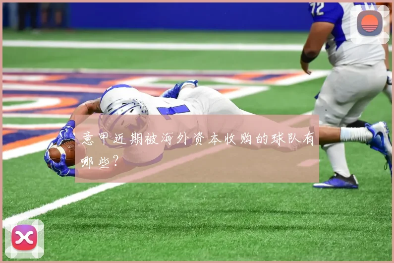 意甲近期被海外资本收购的球队有哪些？