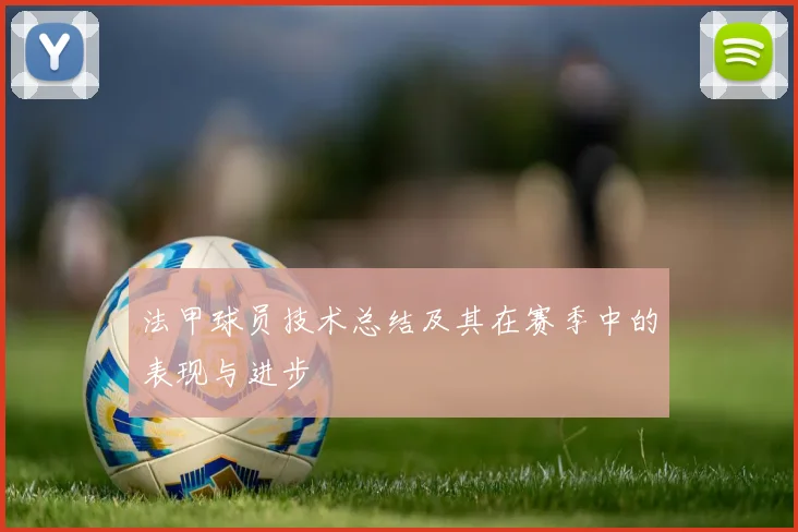 法甲球员技术总结及其在赛季中的表现与进步