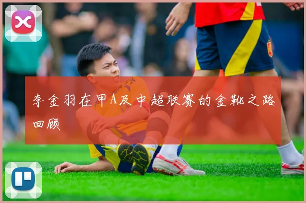 李金羽在甲A及中超联赛的金靴之路回顾