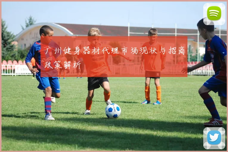 广州健身器材代理市场现状与招商政策解析