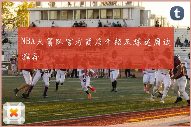 NBA火箭队官方商店介绍及球迷周边推荐