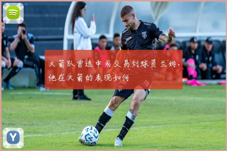 火箭队曾选中或交易到球员兰姆，他在火箭的表现如何