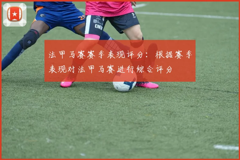 法甲马赛赛季表现评分：根据赛季表现对法甲马赛进行综合评分