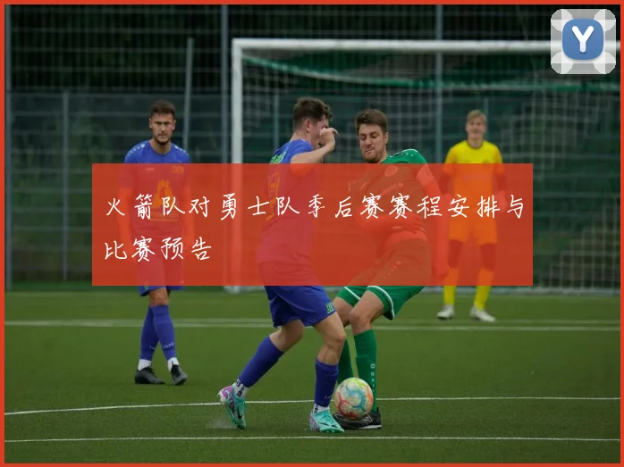 火箭队对勇士队季后赛赛程安排与比赛预告